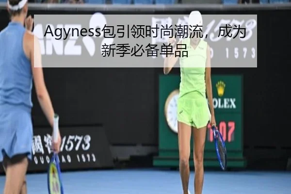 Agyness包引领时尚潮流,成为新季必备单品